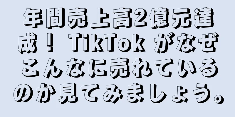 年間売上高2億元達成！ TikTok がなぜこんなに売れているのか見てみましょう。