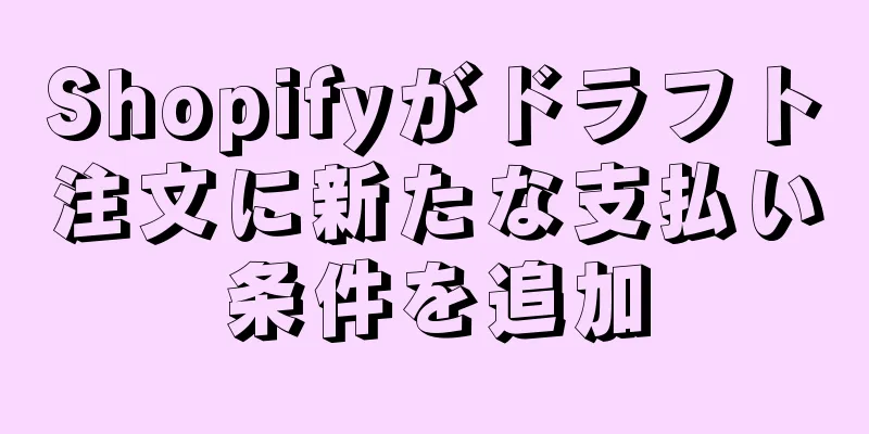 Shopifyがドラフト注文に新たな支払い条件を追加