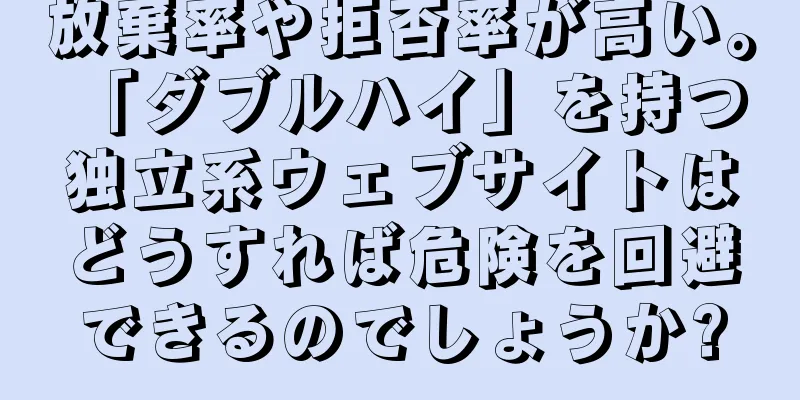 放棄率や拒否率が高い。 「ダブルハイ」を持つ独立系ウェブサイトはどうすれば危険を回避できるのでしょうか?