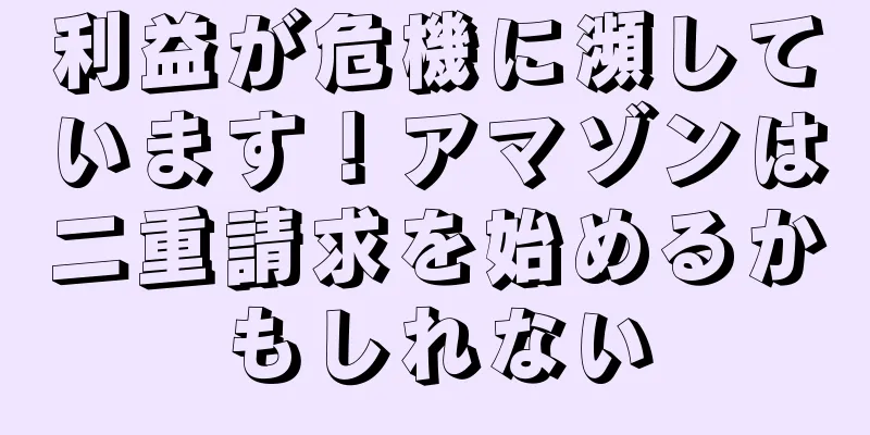 利益が危機に瀕しています！アマゾンは二重請求を始めるかもしれない