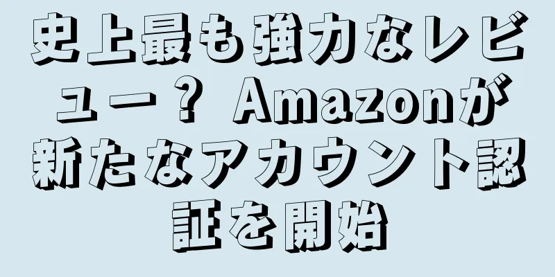 史上最も強力なレビュー？ Amazonが新たなアカウント認証を開始