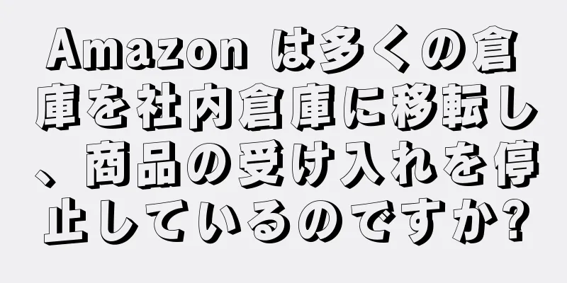 Amazon は多くの倉庫を社内倉庫に移転し、商品の受け入れを停止しているのですか?