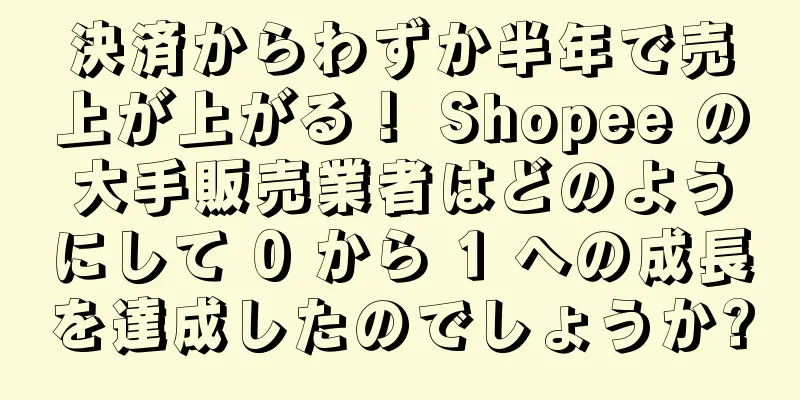 決済からわずか半年で売上が上がる！ Shopee の大手販売業者はどのようにして 0 から 1 への成長を達成したのでしょうか?