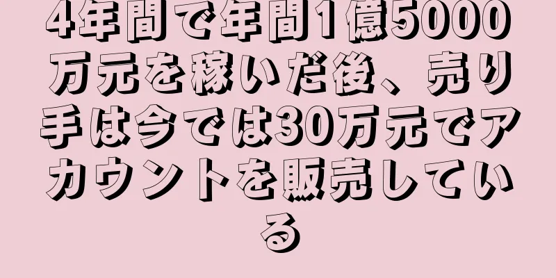 4年間で年間1億5000万元を稼いだ後、売り手は今では30万元でアカウントを販売している