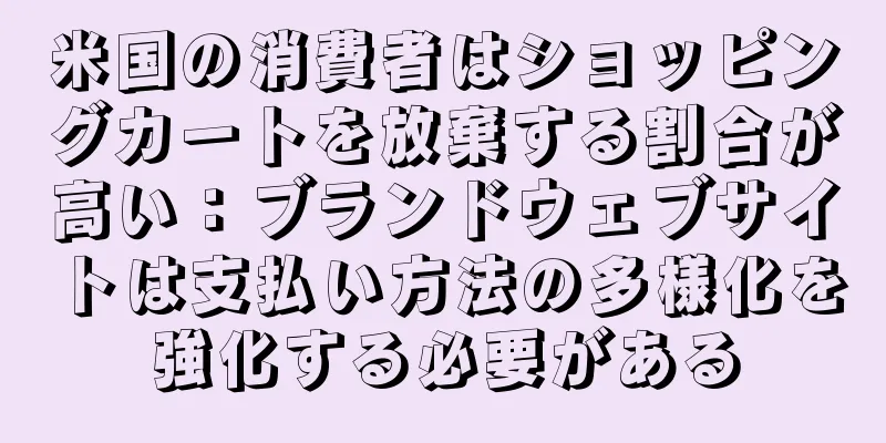 米国の消費者はショッピングカートを放棄する割合が高い：ブランドウェブサイトは支払い方法の多様化を強化する必要がある