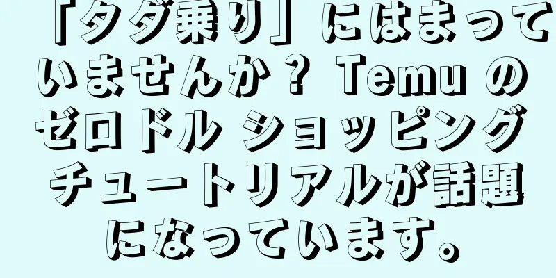 「タダ乗り」にはまっていませんか？ Temu のゼロドル ショッピング チュートリアルが話題になっています。