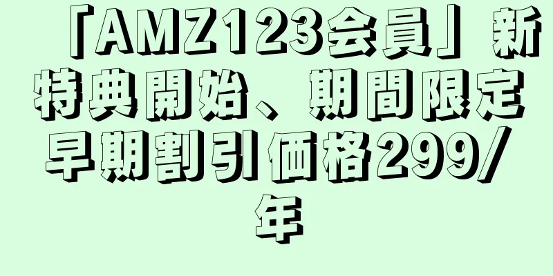 「AMZ123会員」新特典開始、期間限定早期割引価格299/年