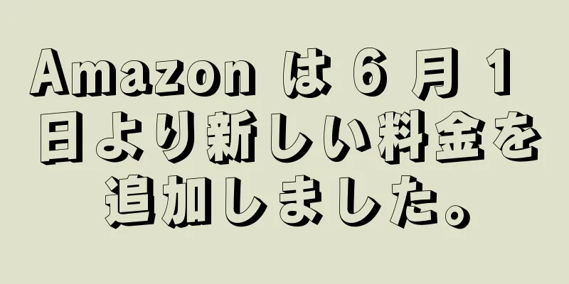 Amazon は 6 月 1 日より新しい料金を追加しました。