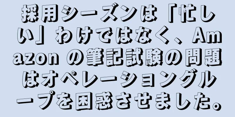 採用シーズンは「忙しい」わけではなく、Amazon の筆記試験の問題はオペレーショングループを困惑させました。