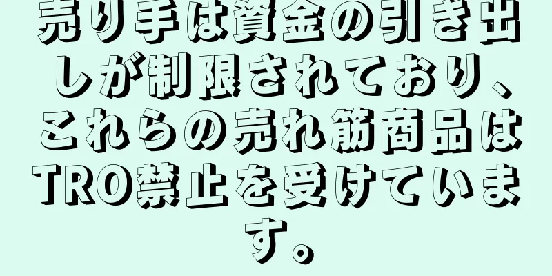 売り手は資金の引き出しが制限されており、これらの売れ筋商品はTRO禁止を受けています。