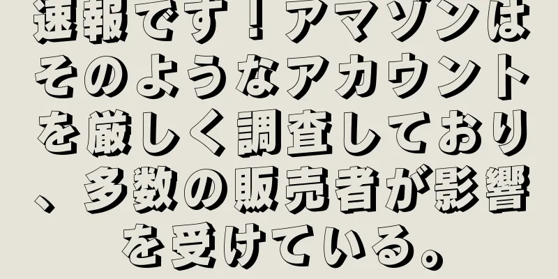 速報です！アマゾンはそのようなアカウントを厳しく調査しており、多数の販売者が影響を受けている。