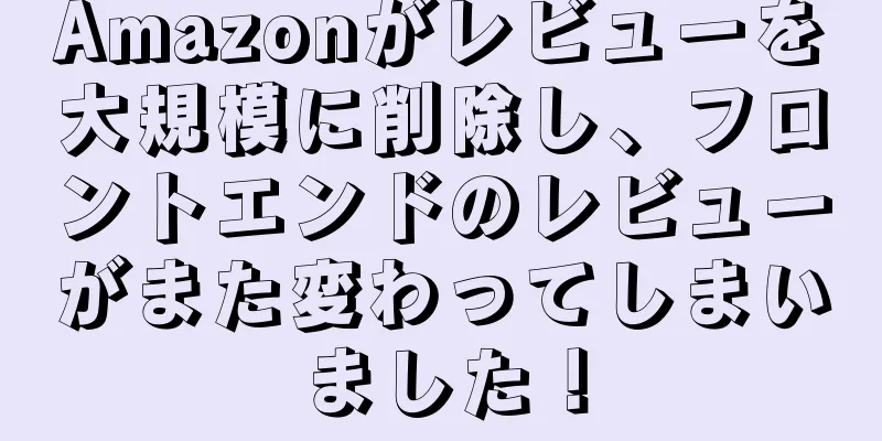 Amazonがレビューを大規模に削除し、フロントエンドのレビューがまた変わってしまいました！