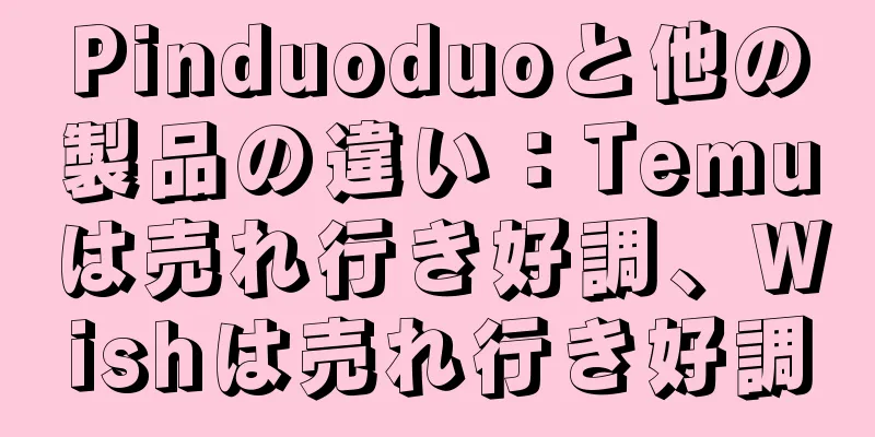 Pinduoduoと他の製品の違い：Temuは売れ行き好調、Wishは売れ行き好調