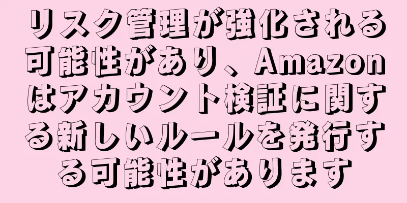 リスク管理が強化される可能性があり、Amazonはアカウント検証に関する新しいルールを発行する可能性があります