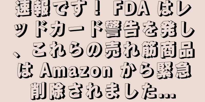 速報です！ FDA はレッドカード警告を発し、これらの売れ筋商品は Amazon から緊急削除されました...