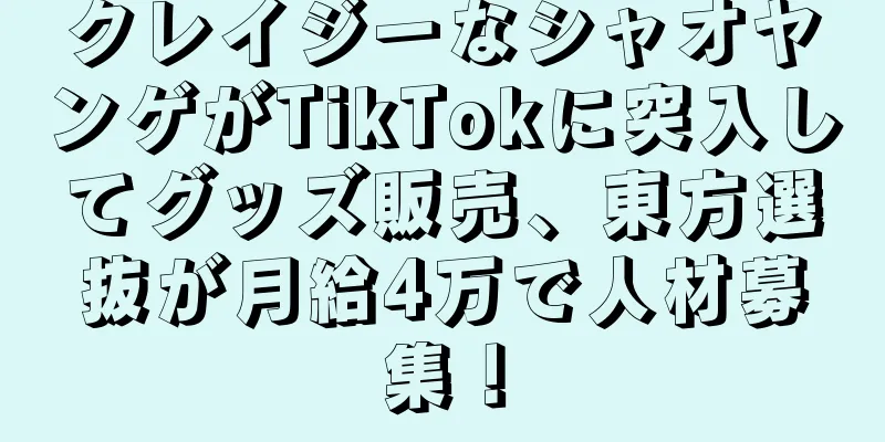 クレイジーなシャオヤンゲがTikTokに突入してグッズ販売、東方選抜が月給4万で人材募集！