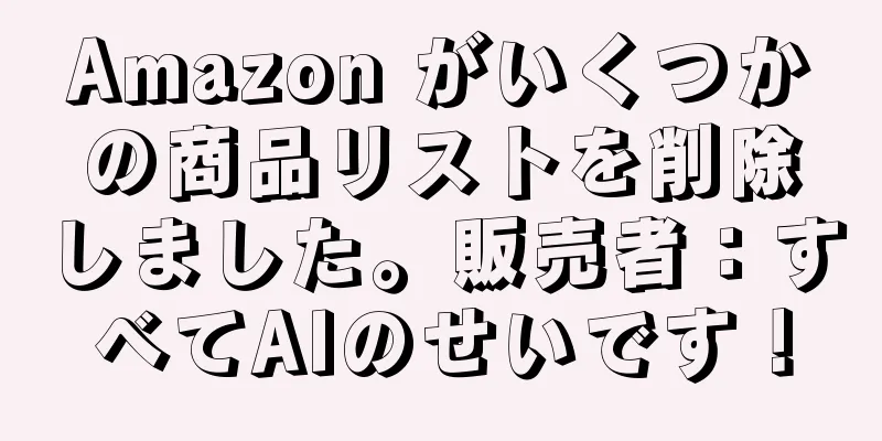 Amazon がいくつかの商品リストを削除しました。販売者：すべてAIのせいです！