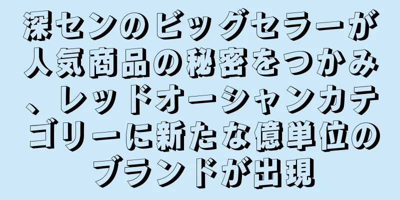 深センのビッグセラーが人気商品の秘密をつかみ、レッドオーシャンカテゴリーに新たな億単位のブランドが出現