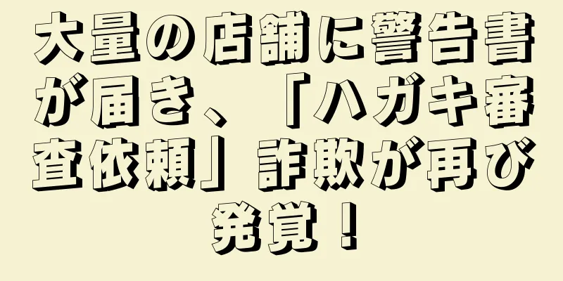 大量の店舗に警告書が届き、「ハガキ審査依頼」詐欺が再び発覚！