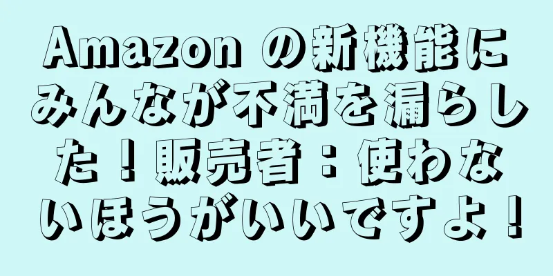 Amazon の新機能にみんなが不満を漏らした！販売者：使わないほうがいいですよ！