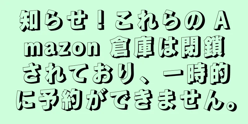 知らせ！これらの Amazon 倉庫は閉鎖されており、一時的に予約ができません。