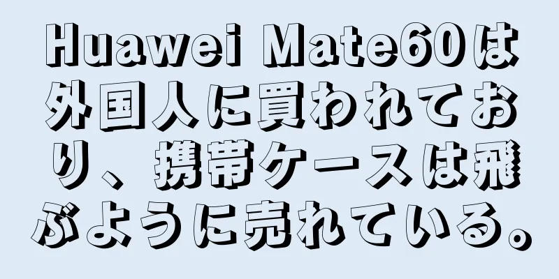 Huawei Mate60は外国人に買われており、携帯ケースは飛ぶように売れている。