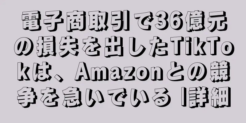 電子商取引で36億元の損失を出したTikTokは、Amazonとの競争を急いでいる |詳細