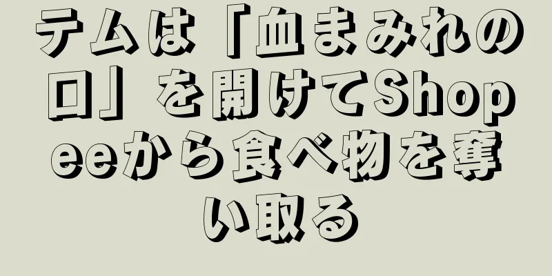 テムは「血まみれの口」を開けてShopeeから食べ物を奪い取る