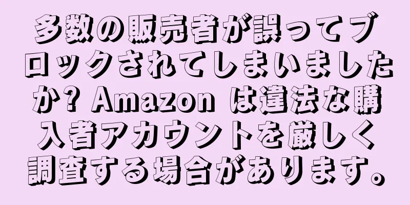 多数の販売者が誤ってブロックされてしまいましたか? Amazon は違法な購入者アカウントを厳しく調査する場合があります。