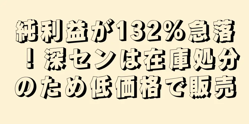 純利益が132%急落！深センは在庫処分のため低価格で販売
