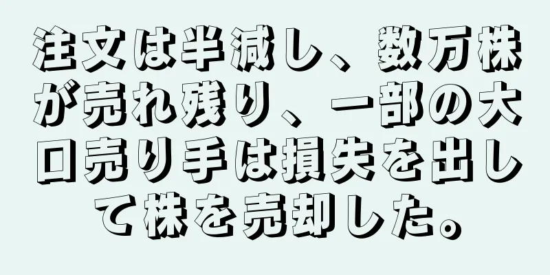 注文は半減し、数万株が売れ残り、一部の大口売り手は損失を出して株を売却した。