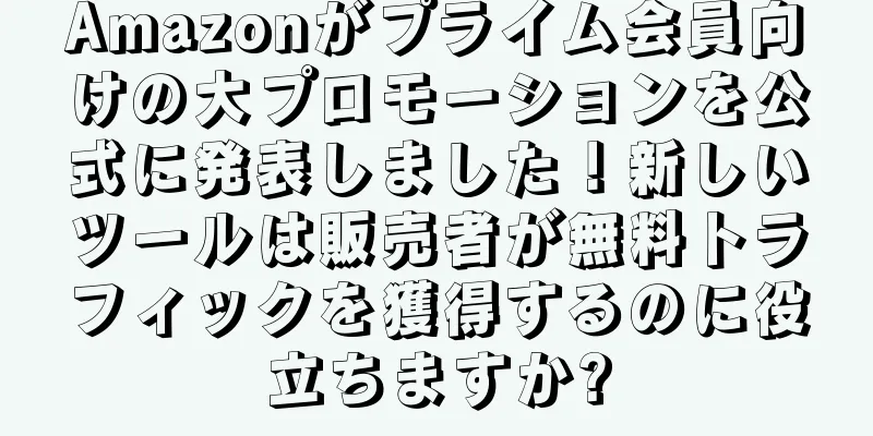 Amazonがプライム会員向けの大プロモーションを公式に発表しました！新しいツールは販売者が無料トラフィックを獲得するのに役立ちますか?