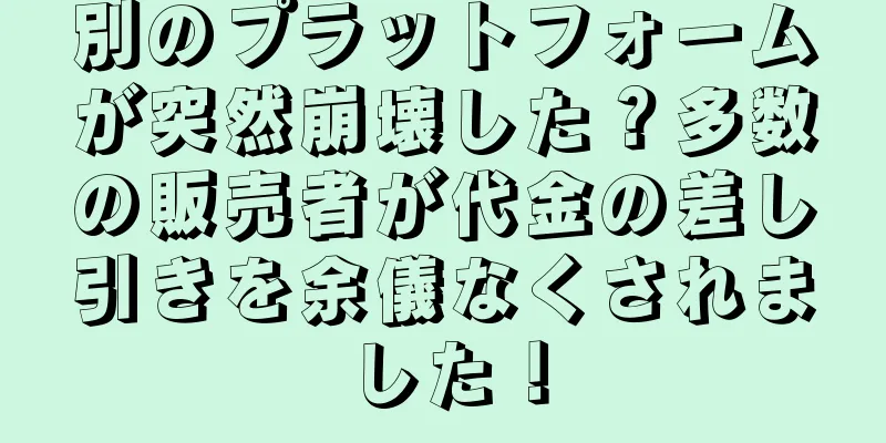 別のプラットフォームが突然崩壊した？多数の販売者が代金の差し引きを余儀なくされました！