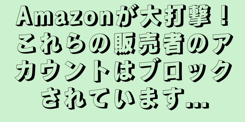 Amazonが大打撃！これらの販売者のアカウントはブロックされています...