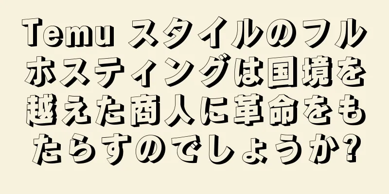 Temu スタイルのフルホスティングは国境を越えた商人に革命をもたらすのでしょうか?
