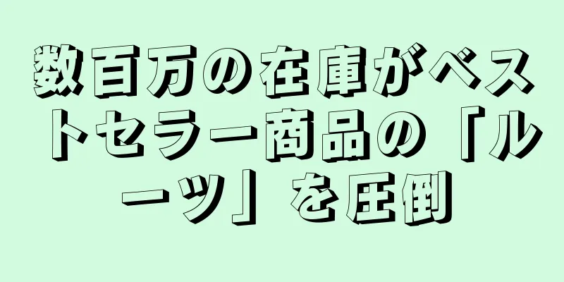 数百万の在庫がベストセラー商品の「ルーツ」を圧倒