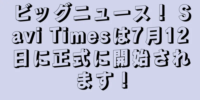 ビッグニュース！ Savi Timesは7月12日に正式に開始されます！