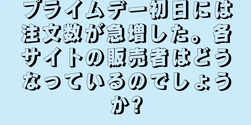 プライムデー初日には注文数が急増した。各サイトの販売者はどうなっているのでしょうか?
