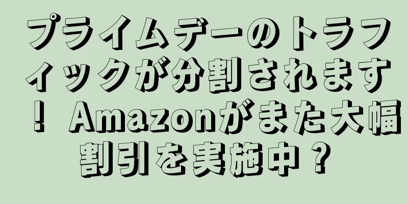 プライムデーのトラフィックが分割されます！ Amazonがまた大幅割引を実施中？