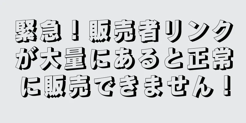 緊急！販売者リンクが大量にあると正常に販売できません！
