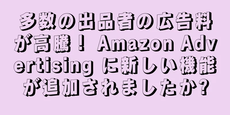 多数の出品者の広告料が高騰！ Amazon Advertising に新しい機能が追加されましたか?