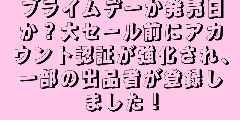 プライムデーか発売日か？大セール前にアカウント認証が強化され、一部の出品者が登録しました！