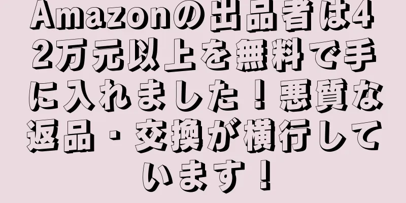 Amazonの出品者は42万元以上を無料で手に入れました！悪質な返品・交換が横行しています！