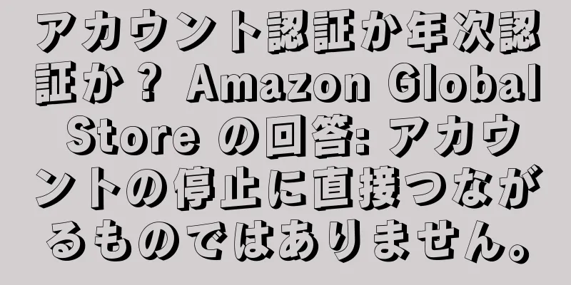 アカウント認証か年次認証か？ Amazon Global Store の回答: アカウントの停止に直接つながるものではありません。