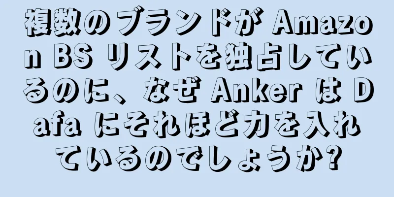 複数のブランドが Amazon BS リストを独占しているのに、なぜ Anker は Dafa にそれほど力を入れているのでしょうか?