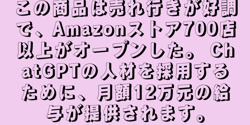 この商品は売れ行きが好調で、Amazonストア700店以上がオープンした。 ChatGPTの人材を採用するために、月額12万元の給与が提供されます。