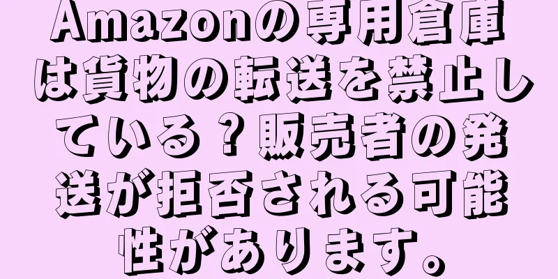 Amazonの専用倉庫は貨物の転送を禁止している？販売者の発送が拒否される可能性があります。