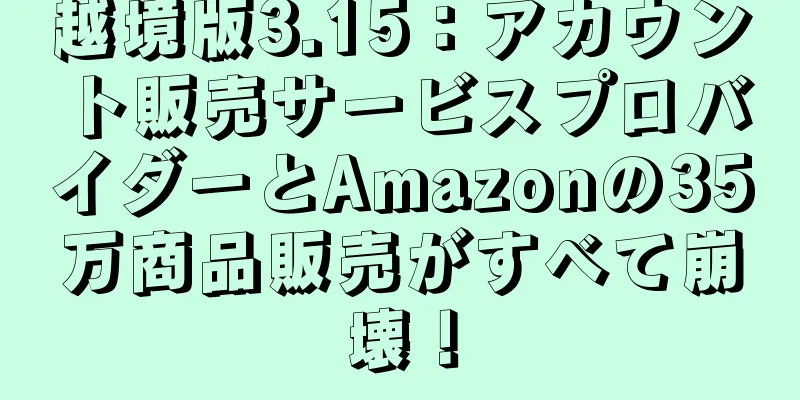 越境版3.15：アカウント販売サービスプロバイダーとAmazonの35万商品販売がすべて崩壊！