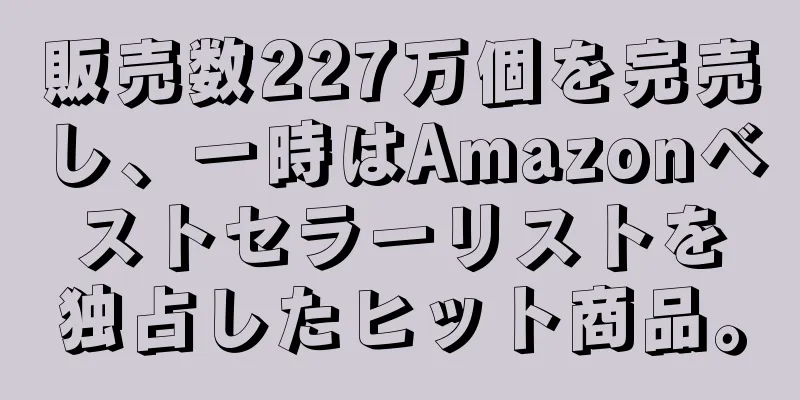 販売数227万個を完売し、一時はAmazonベストセラーリストを独占したヒット商品。