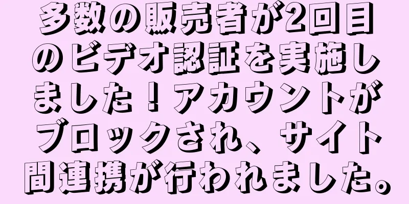 多数の販売者が2回目のビデオ認証を実施しました！アカウントがブロックされ、サイト間連携が行われました。